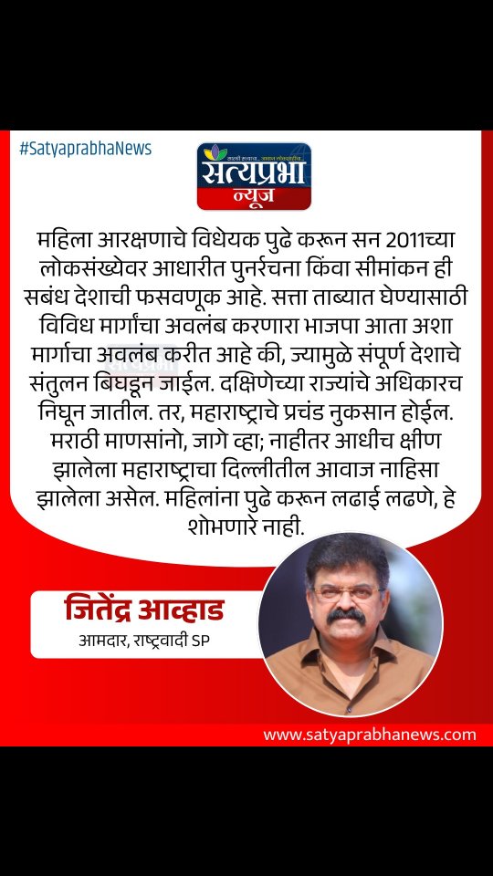 महिला आरक्षणाचे विधेयक पुढे करून सन 2011च्या लोकसंख्येवर आधारीत पुनर्रचना किंवा सीमांकन ही सबंध देशाची फसवणूक आहे. सत्ता ताब्यात घेण्यासाठी विविध मार्गांचा अवलंब करणारा भाजपा आता अशा मार्गाचा अवलंब करीत आहे की, ज्यामुळे संपूर्ण देशाचे संतुलन बिघडून जाईल. दक्षिणेच्या राज्यांचे अधिकारच निघून जातील. तर, महाराष्ट्राचे प्रचंड नुकसान होईल. मराठी माणसांनो, जागे व्हा; नाहीतर आधीच क्षीण झालेला महाराष्ट्राचा दिल्लीतील आवाज नाहिसा झालेला असेल. महिलांना पुढे करून लढाई लढणे, हे शोभणारे नाही. - जितेंद्र आव्हाड, आमदार, शरद पवार गट#JitendraAwhad #WomenReservation #SatyaprabhaNews #BJP महिला आरक्षणाचे विधेयक पुढे करून सन 2011च्या लोकसंख्येवर आधारीत पुनर्रचना किंवा सीमांकन ही सबंध देशाची फसवणूक आहे. सत्ता ताब्यात घेण्यासाठी विविध मार्गांचा अवलंब करणारा भाजपा आता अशा मार्गाचा अवलंब करीत आहे की, ज्यामुळे संपूर्ण देशाचे संतुलन बिघडून जाईल. दक्षिणेच्या राज्यांचे अधिकारच निघून जातील. तर, महाराष्ट्राचे प्रचंड नुकसान होईल. मराठी माणसांनो, जागे व्हा; नाहीतर आधीच क्षीण झालेला महाराष्ट्राचा दिल्लीतील आवाज नाहिसा झालेला असेल. महिलांना पुढे करून लढाई लढणे, हे शोभणारे नाही. - जितेंद्र आव्हाड, आमदार, शरद पवार गट#JitendraAwhad #WomenReservation #SatyaprabhaNews #BJP